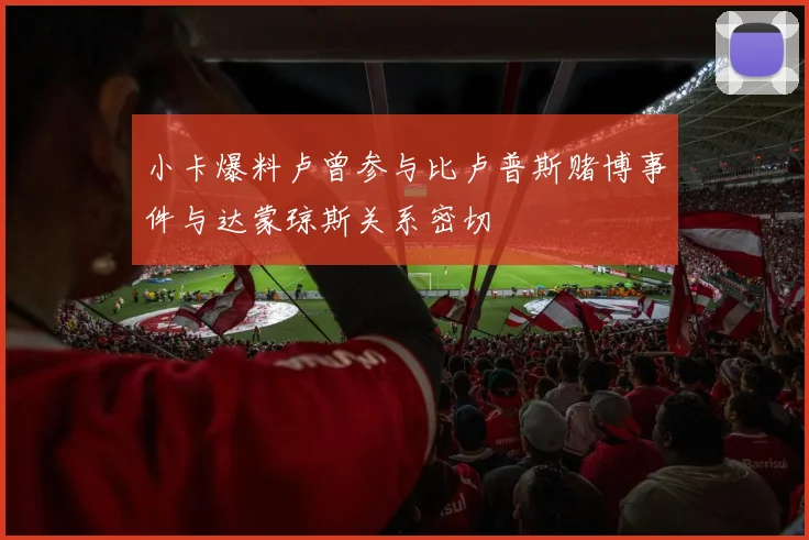 小卡爆料卢曾参与比卢普斯赌博事件与达蒙琼斯关系密切
