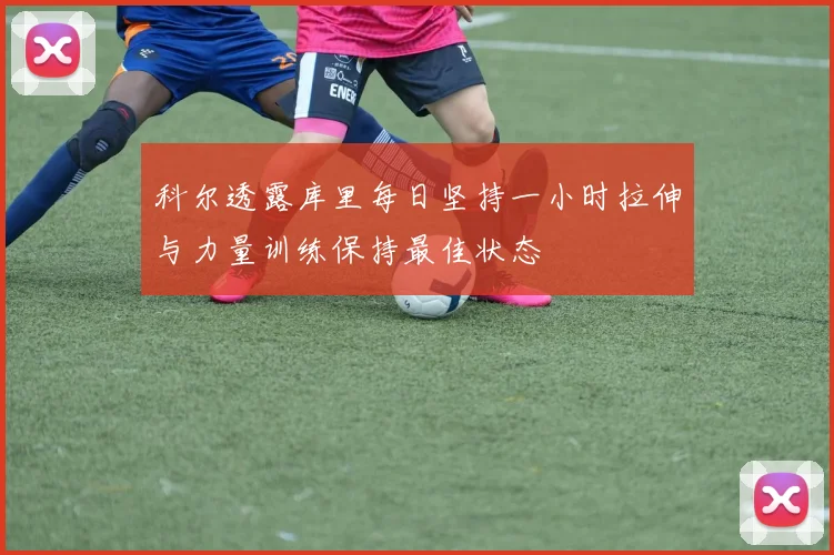 科尔透露库里每日坚持一小时拉伸与力量训练保持最佳状态