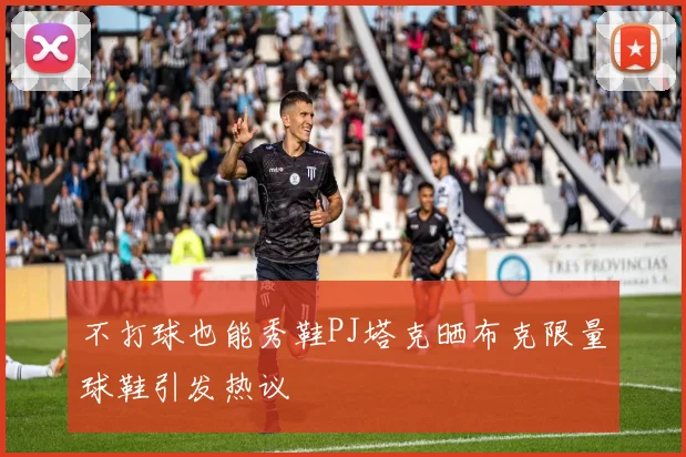 不打球也能秀鞋PJ塔克晒布克限量球鞋引发热议