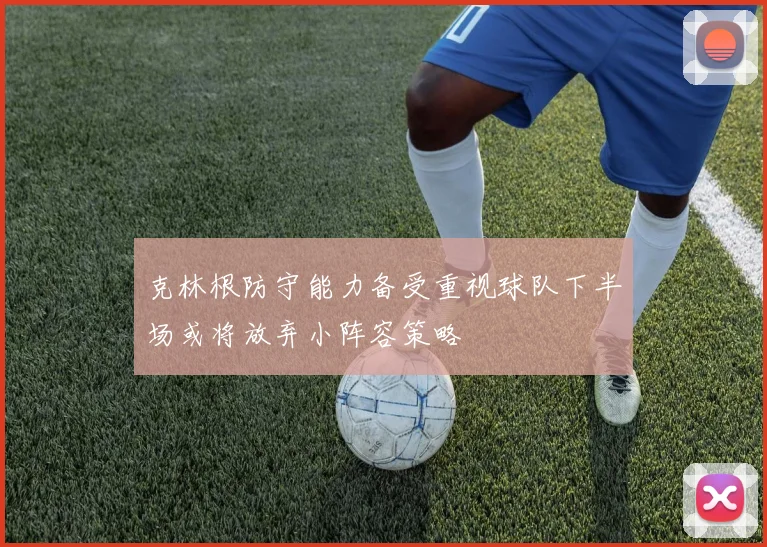 克林根防守能力备受重视球队下半场或将放弃小阵容策略