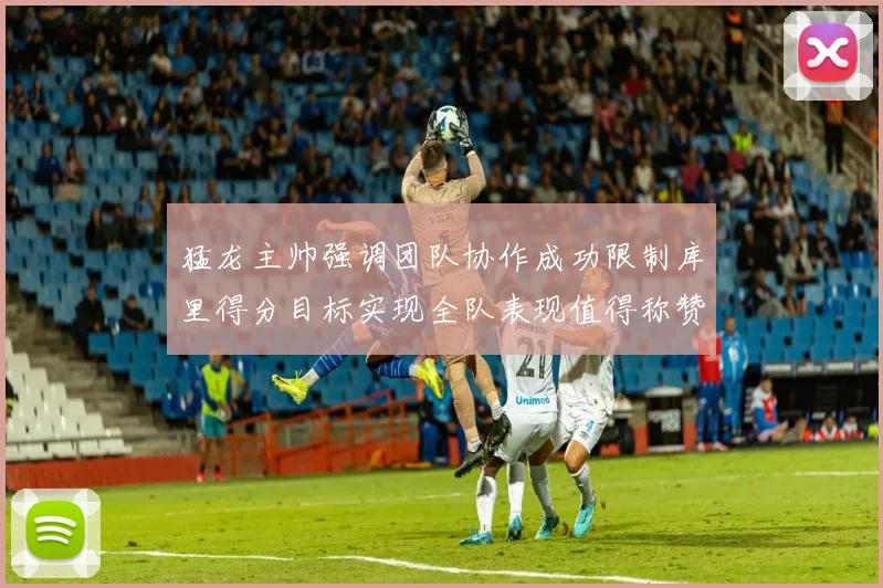 猛龙主帅强调团队协作成功限制库里得分目标实现全队表现值得称赞