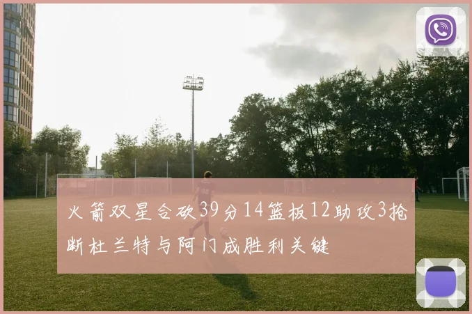 火箭双星合砍39分14篮板12助攻3抢断杜兰特与阿门成胜利关键