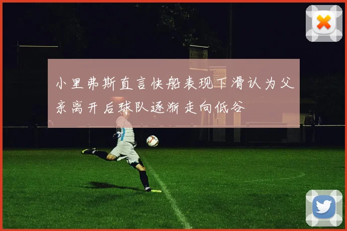 小里弗斯直言快船表现下滑认为父亲离开后球队逐渐走向低谷