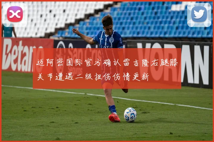迈阿密国际官方确认雷吉隆右腿膝关节遭遇二级扭伤伤情更新