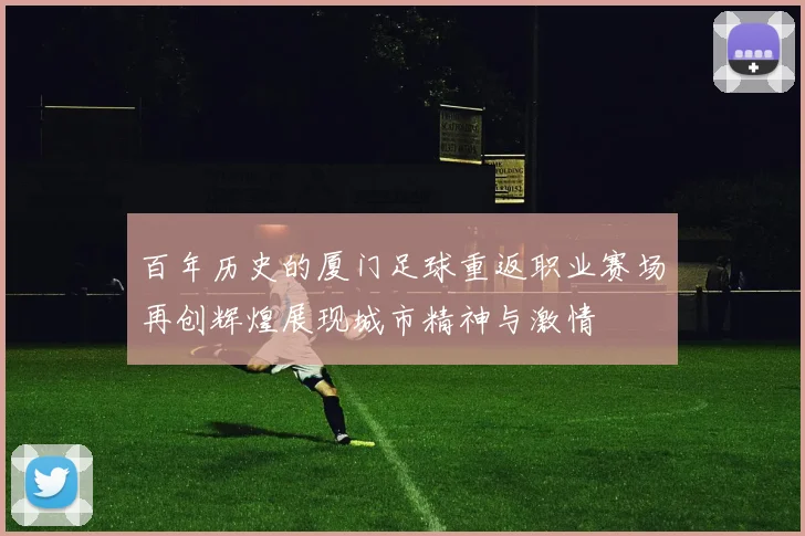 百年历史的厦门足球重返职业赛场再创辉煌展现城市精神与激情