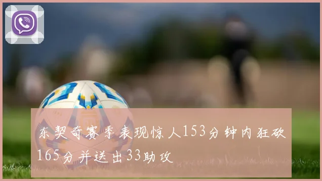 东契奇赛季表现惊人153分钟内狂砍165分并送出33助攻