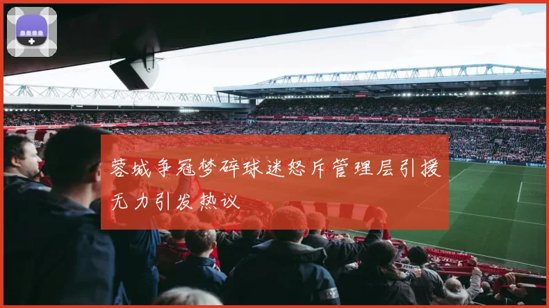 蓉城争冠梦碎球迷怒斥管理层引援无力引发热议