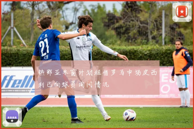 热那亚冬窗计划租借罗马中场皮西利已向球员询问情况