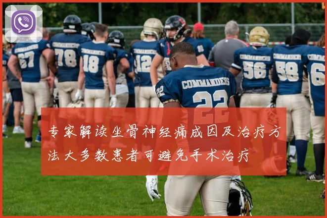 专家解读坐骨神经痛成因及治疗方法大多数患者可避免手术治疗