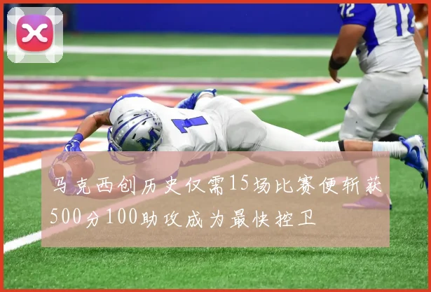 马克西创历史仅需15场比赛便斩获500分100助攻成为最快控卫