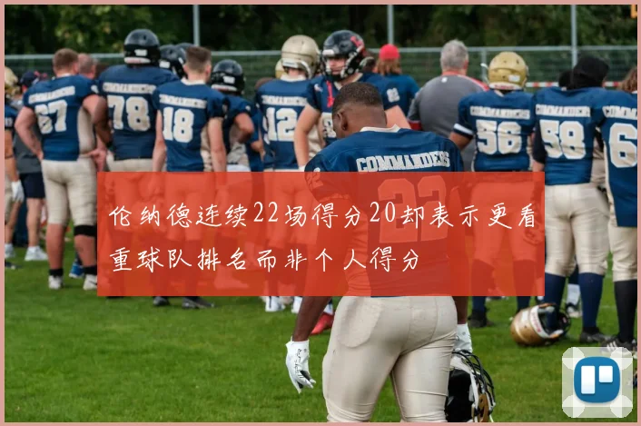 伦纳德连续22场得分20却表示更看重球队排名而非个人得分